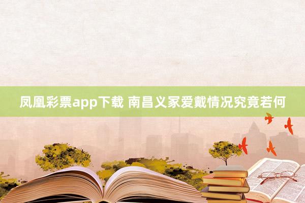 凤凰彩票app下载 南昌义冢爱戴情况究竟若何