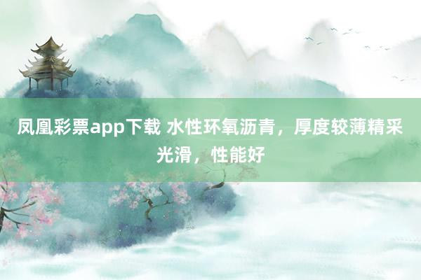 凤凰彩票app下载 水性环氧沥青，厚度较薄精采光滑，性能好