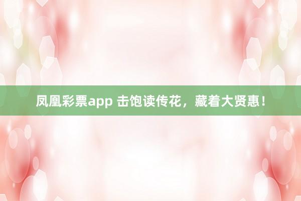 凤凰彩票app 击饱读传花，藏着大贤惠！