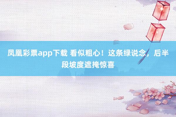 凤凰彩票app下载 看似粗心！这条绿说念，后半段坡度遮掩惊喜