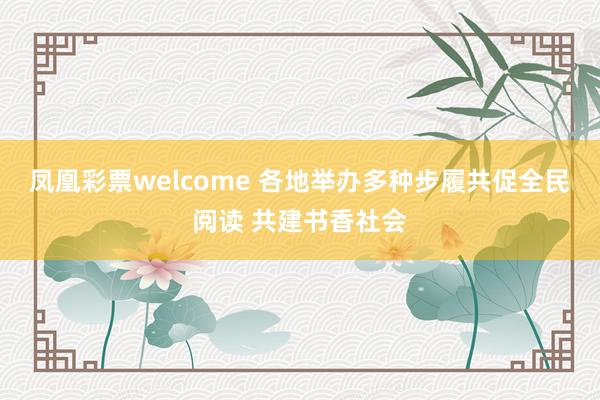 凤凰彩票welcome 各地举办多种步履共促全民阅读 共建书香社会