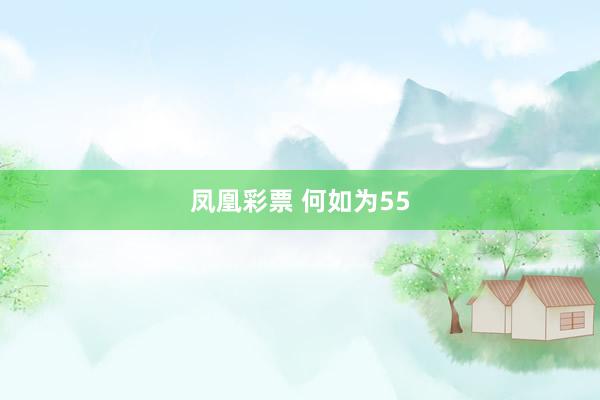 凤凰彩票 何如为55