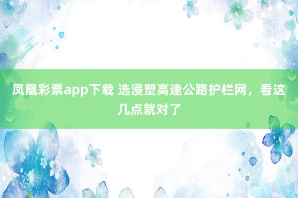 凤凰彩票app下载 选浸塑高速公路护栏网，看这几点就对了