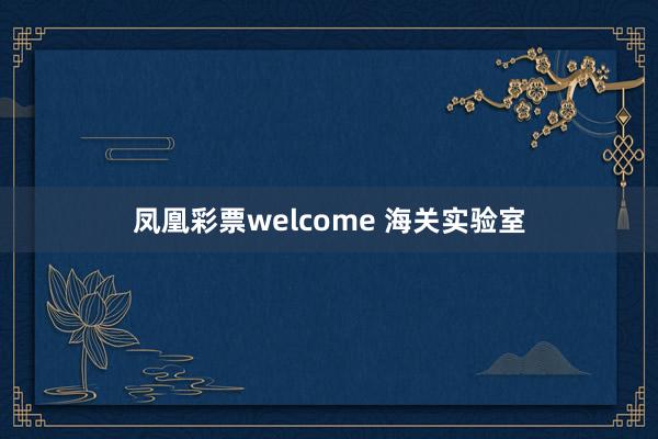 凤凰彩票welcome 海关实验室