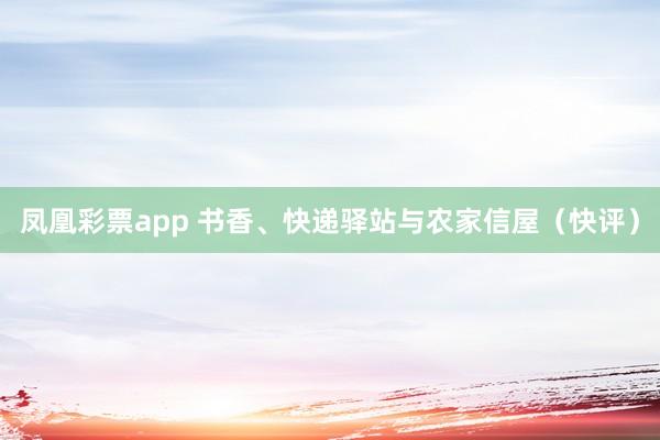 凤凰彩票app 书香、快递驿站与农家信屋（快评）
