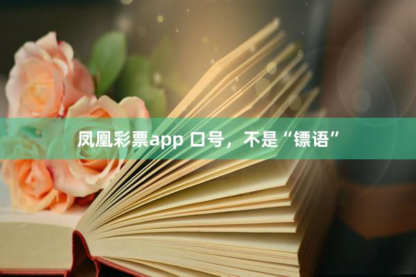 凤凰彩票app 口号，不是“镖语”