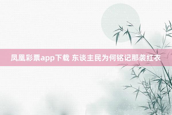 凤凰彩票app下载 东谈主民为何铭记那袭红衣