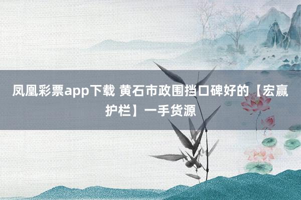 凤凰彩票app下载 黄石市政围挡口碑好的【宏赢护栏】一手货源