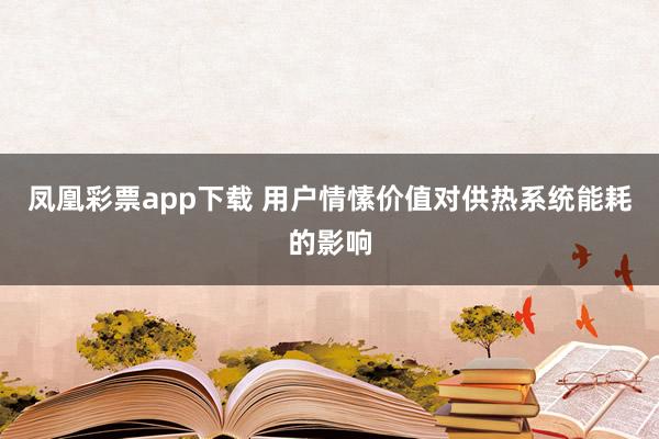 凤凰彩票app下载 用户情愫价值对供热系统能耗的影响