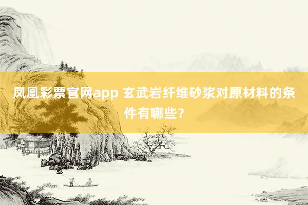 凤凰彩票官网app 玄武岩纤维砂浆对原材料的条件有哪些？