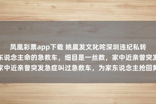 凤凰彩票app下载 姚晨发文叱咤深圳违纪私转患者救护车：如斯草菅东说念主命的急救车，细目是一丝数，家中近亲曾突发急症叫过急救车，为家东说念主抢回黄金急救时分