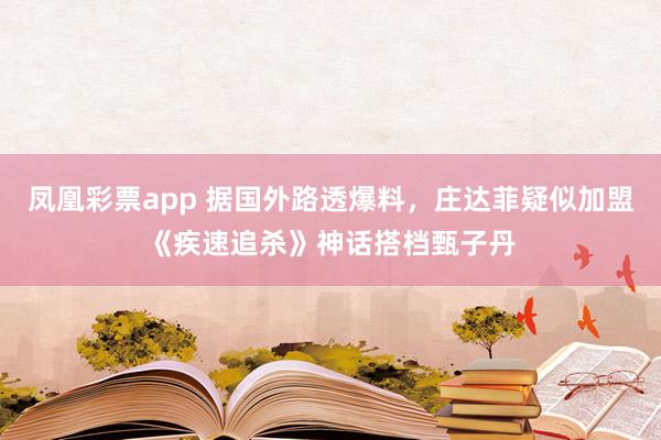 凤凰彩票app 据国外路透爆料，庄达菲疑似加盟《疾速追杀》神话搭档甄子丹