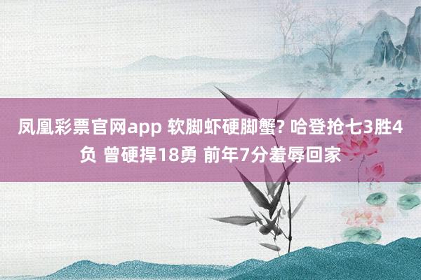 凤凰彩票官网app 软脚虾硬脚蟹? 哈登抢七3胜4负 曾硬捍18勇 前年7分羞辱回家