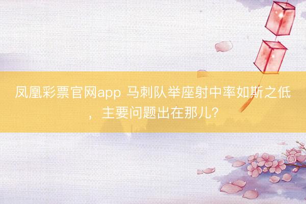 凤凰彩票官网app 马刺队举座射中率如斯之低，主要问题出在那儿？