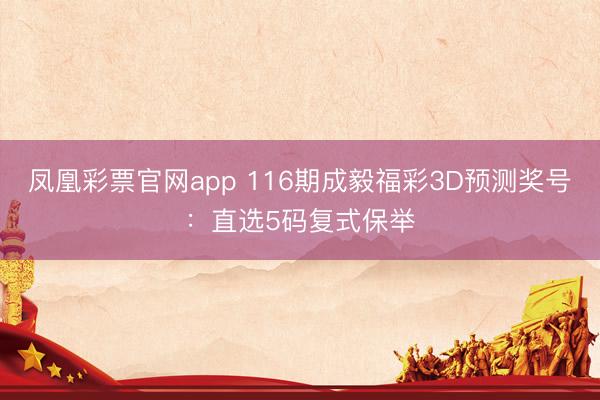 凤凰彩票官网app 116期成毅福彩3D预测奖号：直选5码复式保举