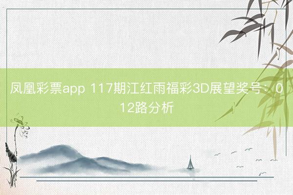 凤凰彩票app 117期江红雨福彩3D展望奖号：012路分析