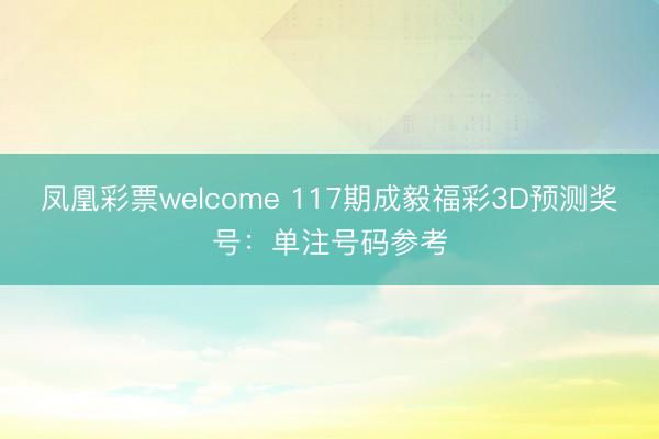 凤凰彩票welcome 117期成毅福彩3D预测奖号：单注号码参考