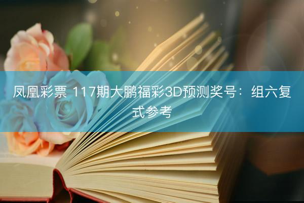 凤凰彩票 117期大鹏福彩3D预测奖号：组六复式参考