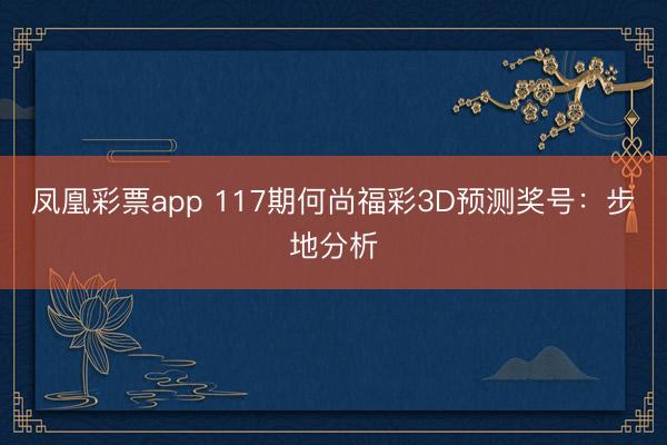 凤凰彩票app 117期何尚福彩3D预测奖号：步地分析