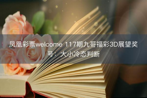 凤凰彩票welcome 117期九哥福彩3D展望奖号：大小冷态判断