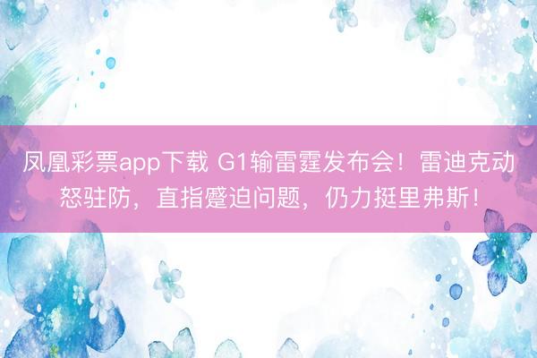 凤凰彩票app下载 G1输雷霆发布会！雷迪克动怒驻防，直指蹙迫问题，仍力挺里弗斯！