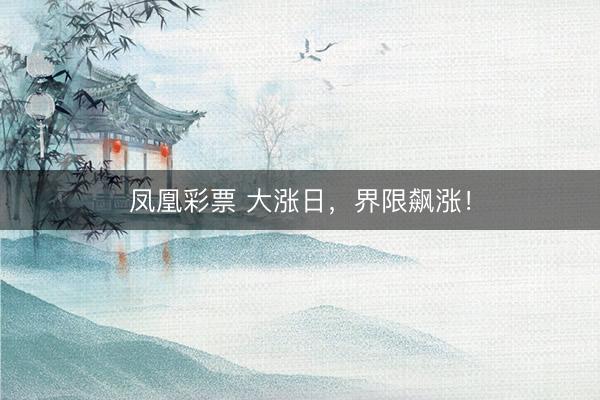 凤凰彩票 大涨日，界限飙涨！